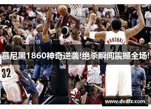 慕尼黑1860神奇逆袭!绝杀瞬间震撼全场!