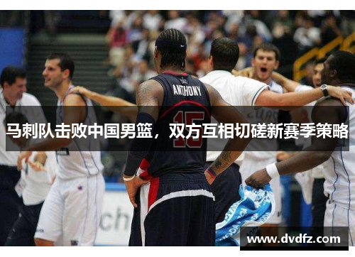 马刺队击败中国男篮，双方互相切磋新赛季策略