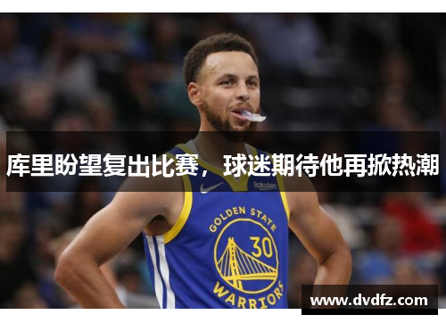 库里盼望复出比赛，球迷期待他再掀热潮
