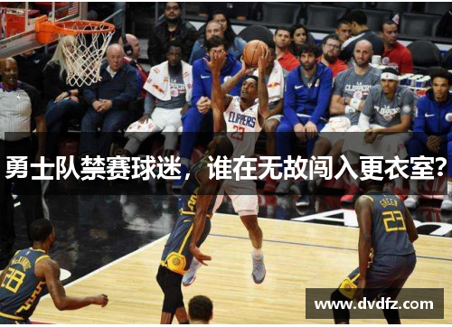 勇士队禁赛球迷，谁在无故闯入更衣室？