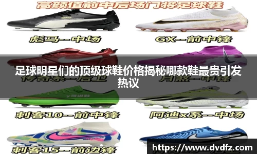 足球明星们的顶级球鞋价格揭秘哪款鞋最贵引发热议