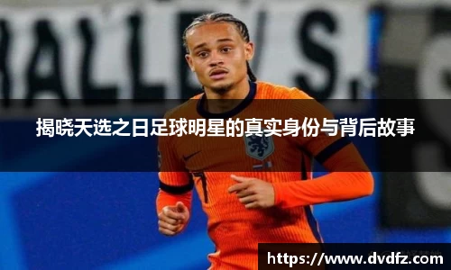 揭晓天选之日足球明星的真实身份与背后故事