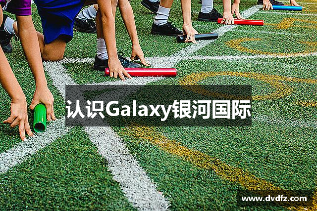 认识Galaxy银河国际